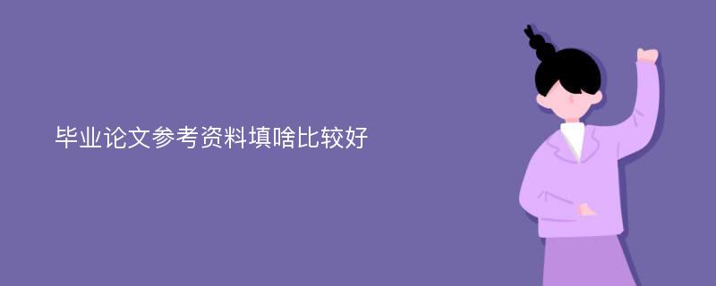 毕业论文参考资料填啥比较好