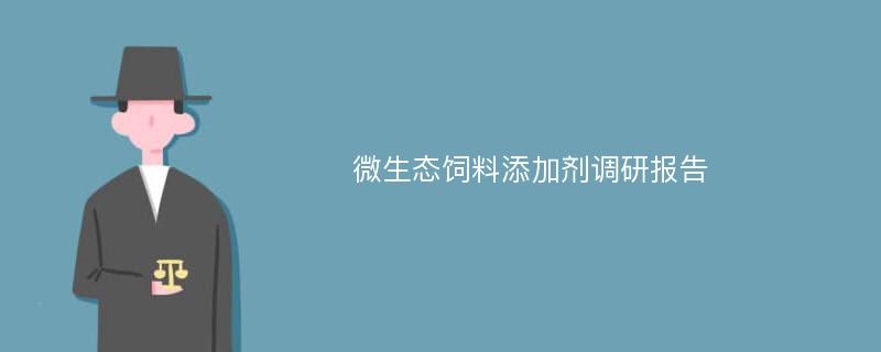 微生态饲料添加剂调研报告