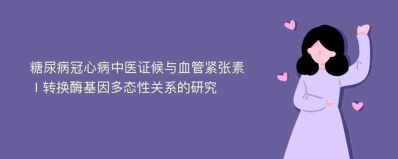 糖尿病冠心病中医证候与血管紧张素Ⅰ转换酶基因多态性关系的研究