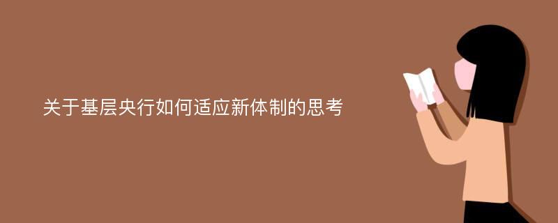 关于基层央行如何适应新体制的思考