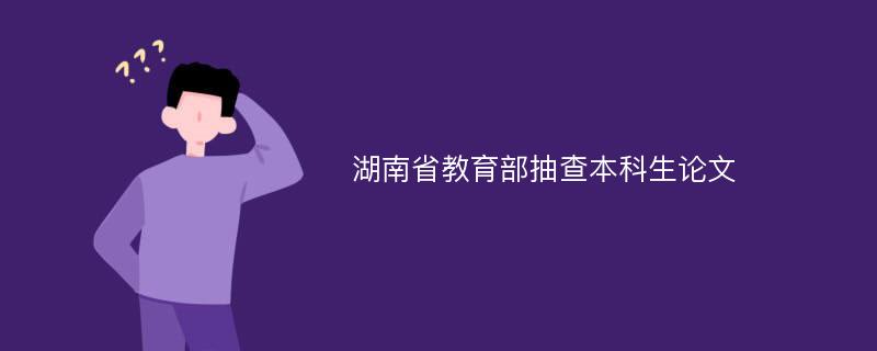 湖南省教育部抽查本科生论文