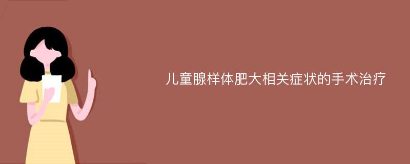 儿童腺样体肥大相关症状的手术治疗