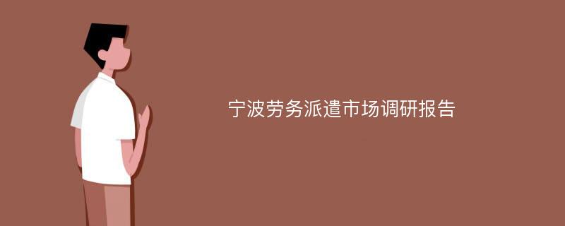 宁波劳务派遣市场调研报告