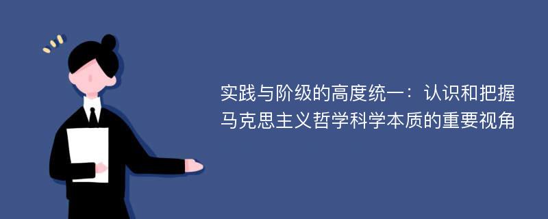 实践与阶级的高度统一：认识和把握马克思主义哲学科学本质的重要视角