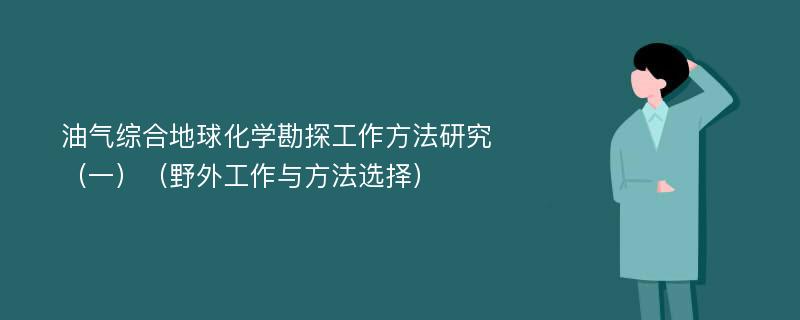 油气综合地球化学勘探工作方法研究（一）（野外工作与方法选择）