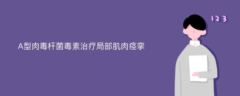 A型肉毒杆菌毒素治疗局部肌肉痉挛