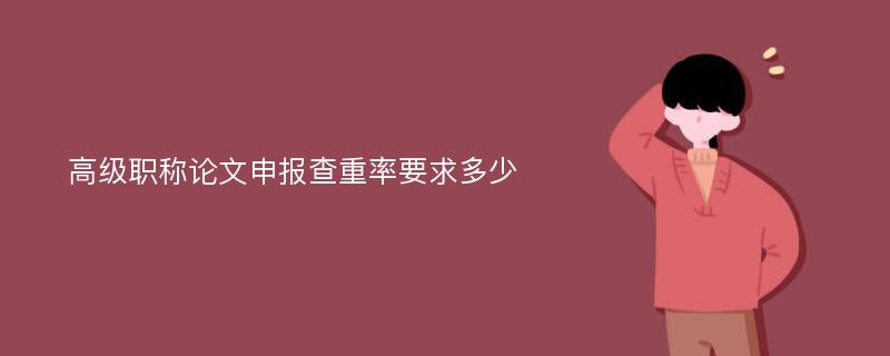 高级职称论文申报查重率要求多少