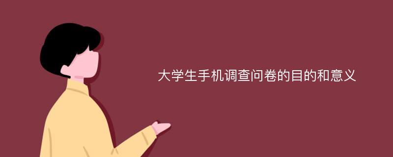 大学生手机调查问卷的目的和意义