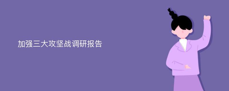 加强三大攻坚战调研报告