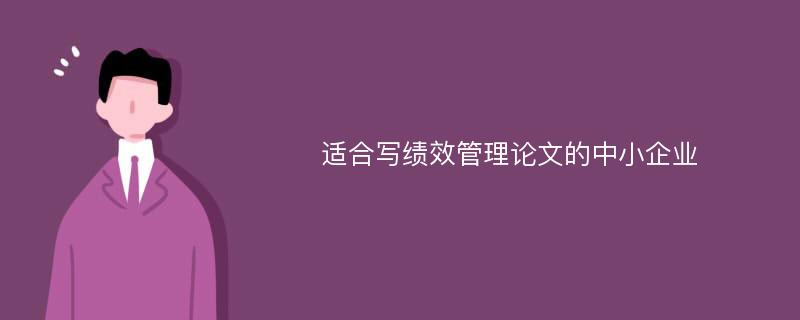 适合写绩效管理论文的中小企业