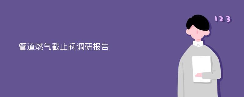 管道燃气截止阀调研报告