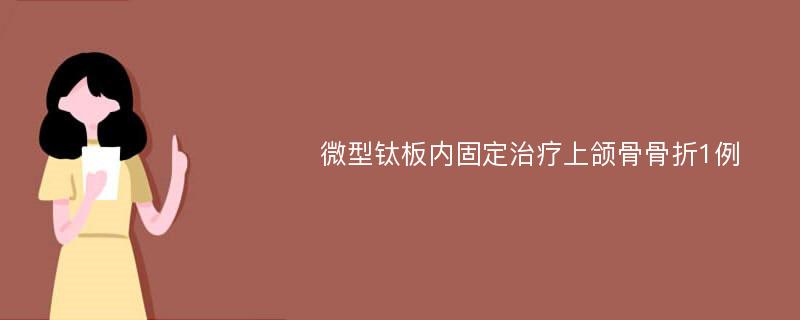 微型钛板内固定治疗上颌骨骨折1例