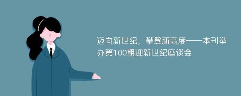 迈向新世纪，攀登新高度——本刊举办第100期迎新世纪座谈会