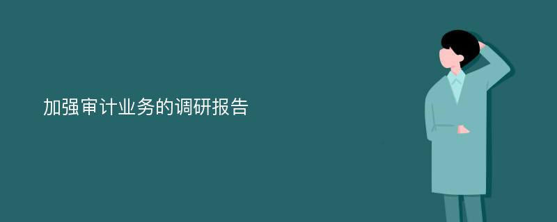 加强审计业务的调研报告