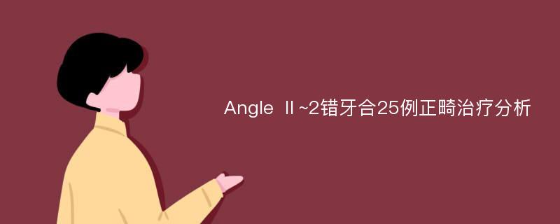 Angle Ⅱ~2错牙合25例正畸治疗分析