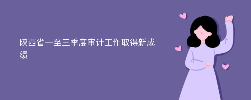 陕西省一至三季度审计工作取得新成绩