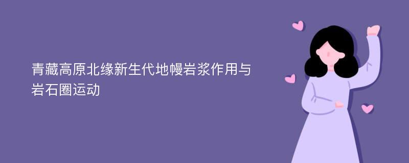 青藏高原北缘新生代地幔岩浆作用与岩石圈运动