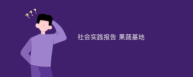 社会实践报告 果蔬基地