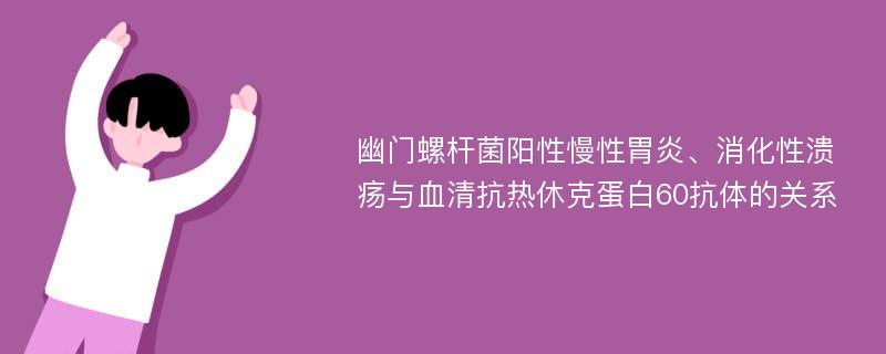 幽门螺杆菌阳性慢性胃炎、消化性溃疡与血清抗热休克蛋白60抗体的关系