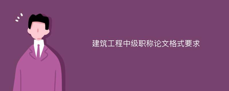 建筑工程中级职称论文格式要求