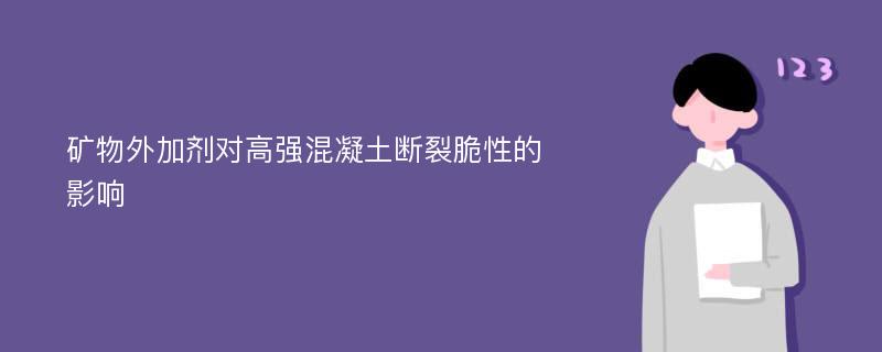 矿物外加剂对高强混凝土断裂脆性的影响