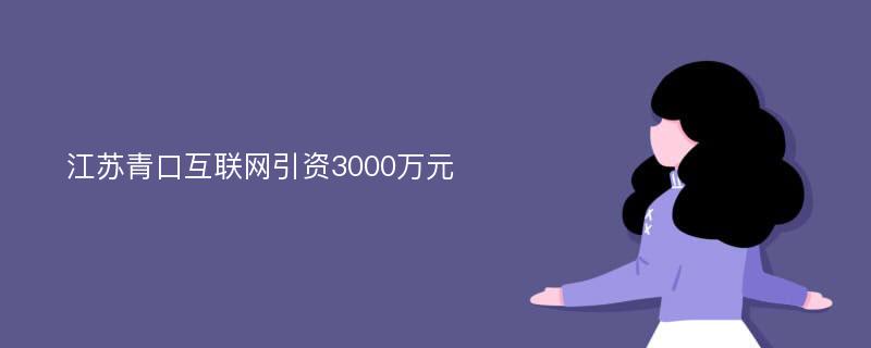 江苏青口互联网引资3000万元