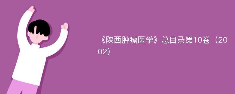 《陕西肿瘤医学》总目录第10卷（2002）