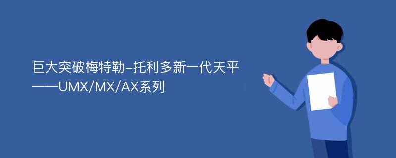 巨大突破梅特勒-托利多新一代天平——UMX/MX/AX系列