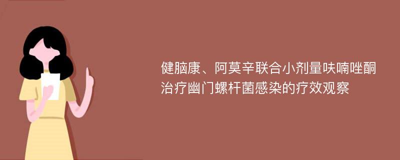 健脑康、阿莫辛联合小剂量呋喃唑酮治疗幽门螺杆菌感染的疗效观察