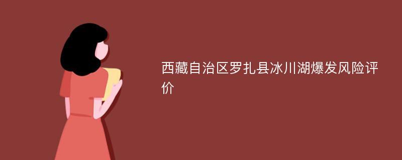 西藏自治区罗扎县冰川湖爆发风险评价