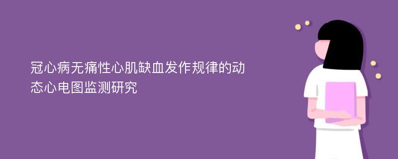 冠心病无痛性心肌缺血发作规律的动态心电图监测研究