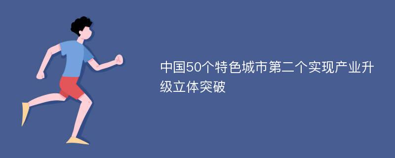 中国50个特色城市第二个实现产业升级立体突破