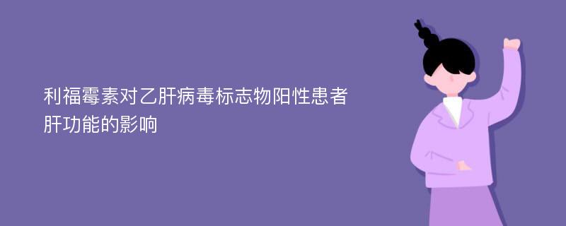 利福霉素对乙肝病毒标志物阳性患者肝功能的影响