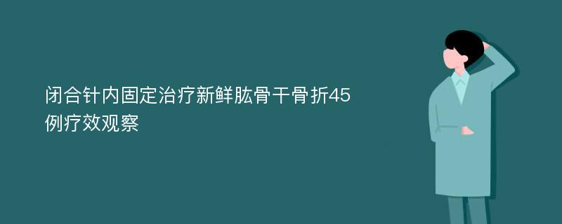 闭合针内固定治疗新鲜肱骨干骨折45例疗效观察