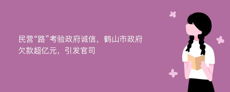 民营“路”考验政府诚信，鹤山市政府欠款超亿元，引发官司