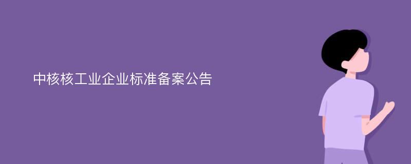 中核核工业企业标准备案公告