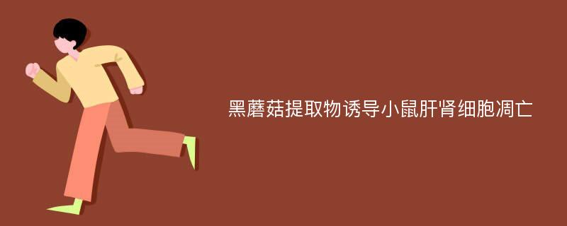 黑蘑菇提取物诱导小鼠肝肾细胞凋亡