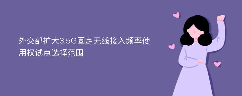 外交部扩大3.5G固定无线接入频率使用权试点选择范围