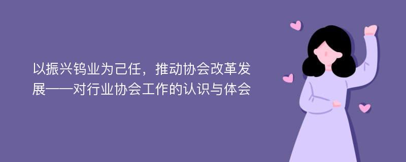 以振兴钨业为己任，推动协会改革发展——对行业协会工作的认识与体会