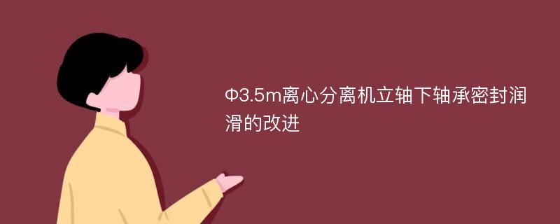 Φ3.5m离心分离机立轴下轴承密封润滑的改进