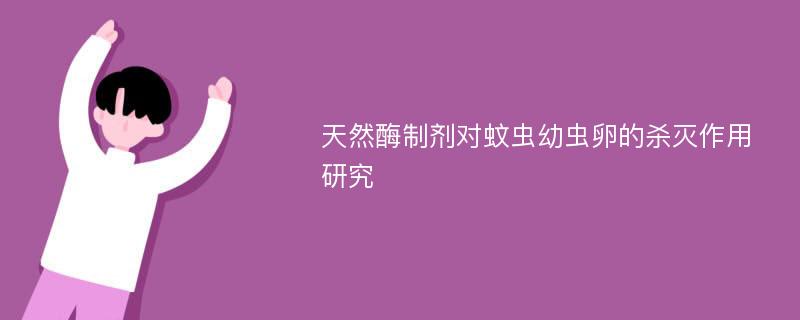 天然酶制剂对蚊虫幼虫卵的杀灭作用研究