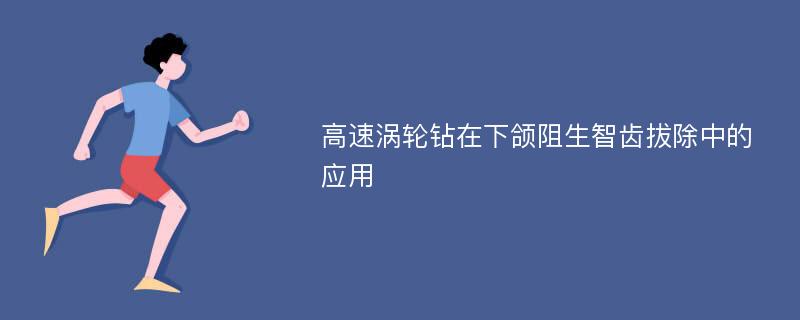 高速涡轮钻在下颌阻生智齿拔除中的应用