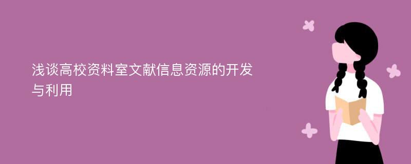 浅谈高校资料室文献信息资源的开发与利用