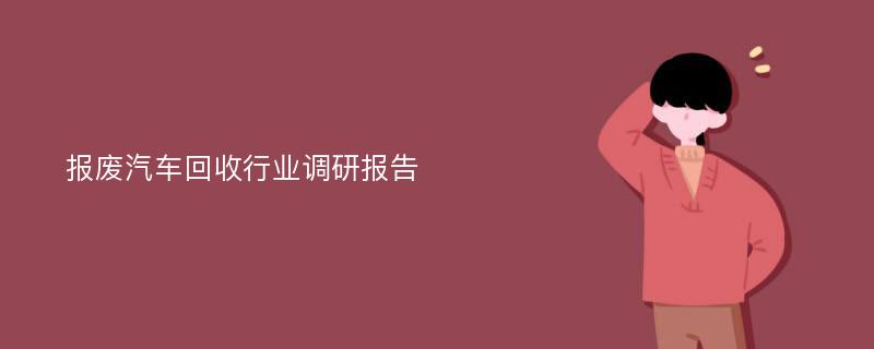 报废汽车回收行业调研报告