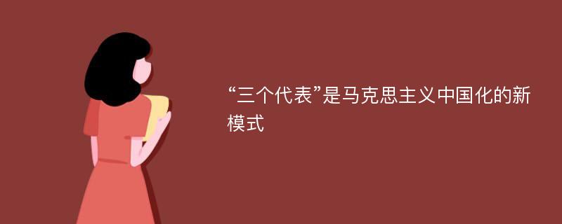 “三个代表”是马克思主义中国化的新模式