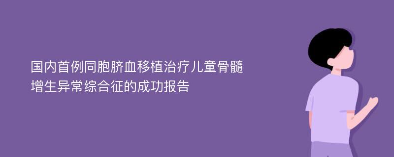 国内首例同胞脐血移植治疗儿童骨髓增生异常综合征的成功报告