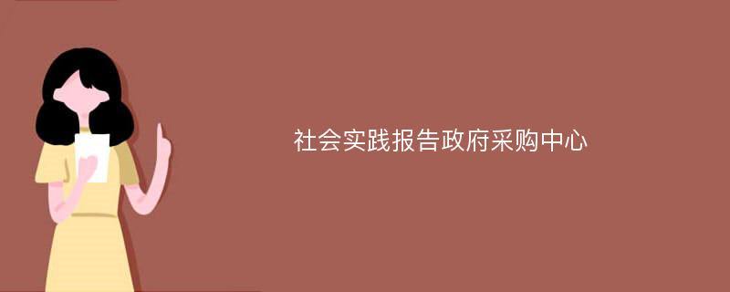 社会实践报告政府采购中心