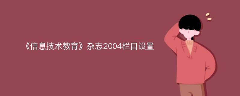 《信息技术教育》杂志2004栏目设置