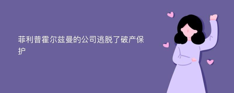 菲利普霍尔兹曼的公司逃脱了破产保护