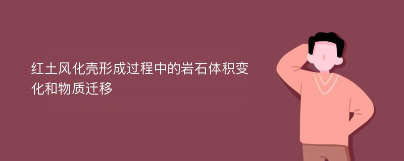 红土风化壳形成过程中的岩石体积变化和物质迁移